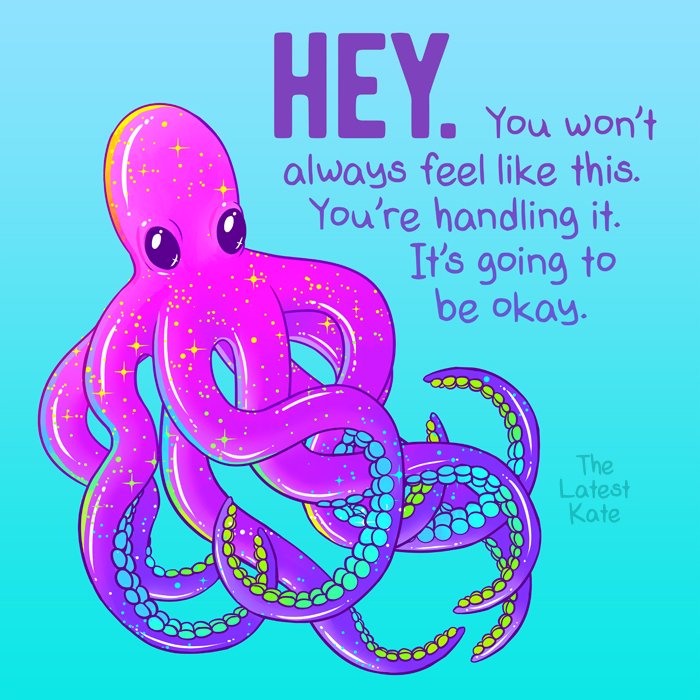 Cartoon octopus saying "HEY. You won't always feel like this. You're handling it. It's going to be okay."