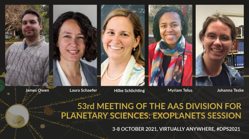 Banner showing the five speakers for the DPS 53 exoplanet plenary. From left ro right: James Owen, Laura Schaefer, Hilke Schlichting, Myriam Telus, and Johanna Teske. Below their images, the meeting title is displayed: "53rd Meeting of the AAS Division for Planetary Sciences: Exoplanets Session, 3-8 October 2021, virtually anywhere, #DPS2021"