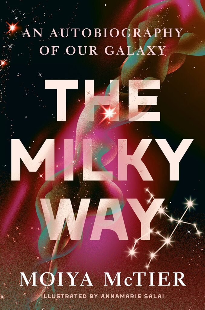 Cover of The Milky Way by Moiya McTier. THE MILKY WAY is in large font in the middle, with smaller serif font "An Autobiography of Our Galaxy" above, and "Moiya McTier, Illustrated by Annamarie Salai" below. The Background is black with stars and purple and green swirls.