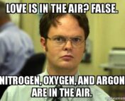 The Office meme with Dwight Schrute saying "Love Is in the air? false. nitrogen, oxygen, and argon are in the air.